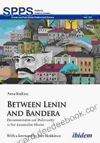 Between Lenin And Bandera: Decommunization And Multivocality In Post Euromaidan Ukraine (Soviet And Post Soviet Politics And Society 231)