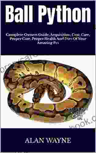 Ball Python : Complete Owners Guide Acquisition Cost Care Proper Care Proper Health And Diet Of Your Amazing Pet