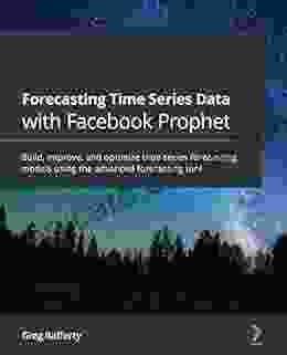 Forecasting Time Data With Facebook Prophet: Build Improve And Optimize Time Forecasting Models Using The Advanced Forecasting Tool