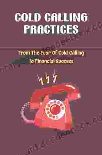 Cold Calling Practices: From The Fear Of Cold Calling To Financial Success
