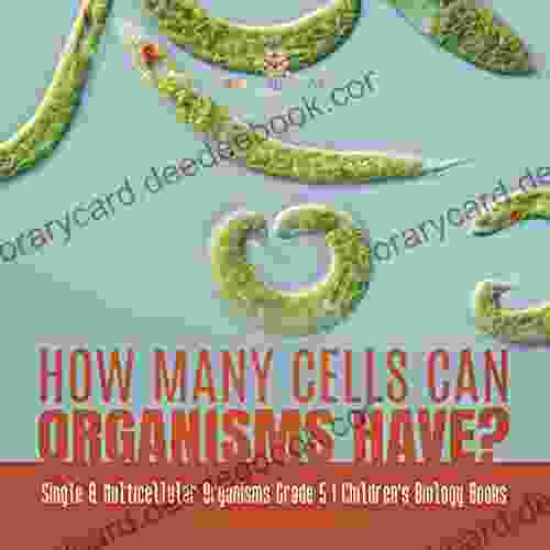 How Many Cells Can Organisms Have? Single Multicellular Organisms Grade 5 Children s Biology