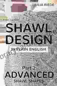 Shawl Design In Plain English: Advanced Shawl Shapes: How To Design Your Own Knitted Shawls Including Pattern Templates For Circlular Annular Crescent And Faroese Shawls