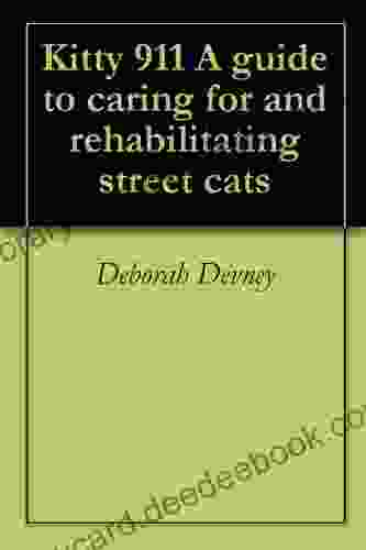 Kitty 911 A Guide To Caring For And Rehabilitating Street Cats