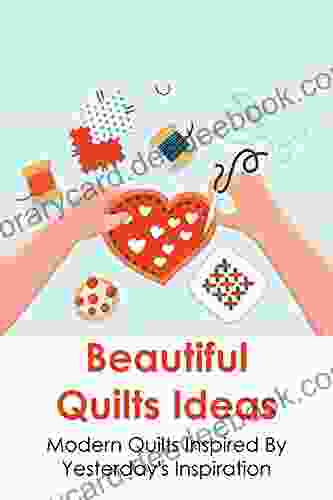 Beautiful Quilts Ideas: Modern Quilts Inspired By Yesterday S Inspiration: Patchwork Inspired Projects From 1840 To 1970