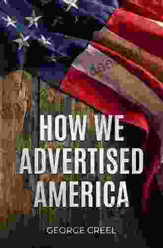 How We Advertised America: The First Telling of the Amazing Story of the Committee on Public Information That Carried the Gospel of Americanism to Every Corner of the Globe