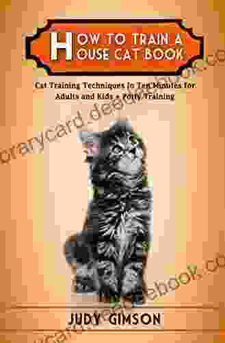 How To Train A House Cat Book: Cat Training Techniques In Ten Minutes For Adults And Kids + Potty Training